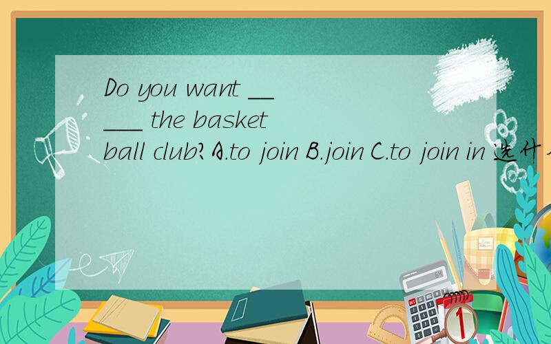 Do you want _____ the basketball club?A.to join B.join C.to join in 选什么?Tony has a volleyball.(对划线部分提问) a volleyball为划线部分_____ _____ Tony_____?帮我这么大忙两个都回答一下