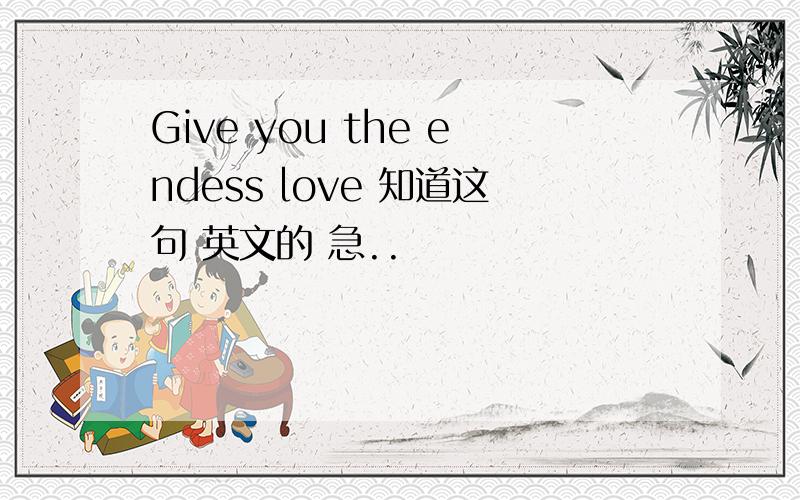 Give you the endess love 知道这句 英文的 急..