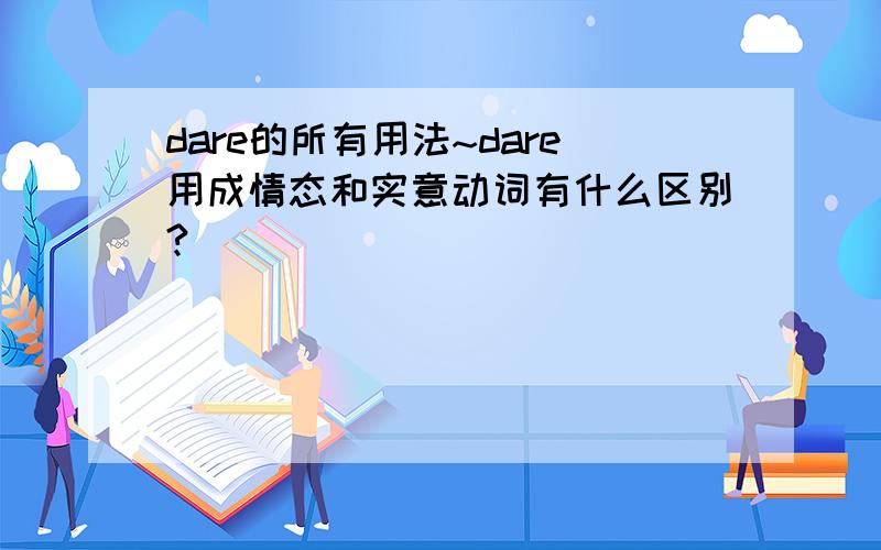 dare的所有用法~dare用成情态和实意动词有什么区别?