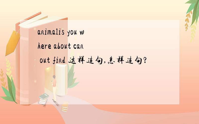 animalis you where about can out find 这样连句,怎样连句？