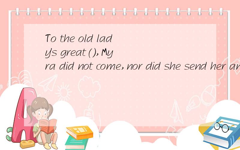 To the old lady's great(),Myra did not come,nor did she send her any present