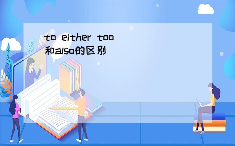 to either too 和also的区别
