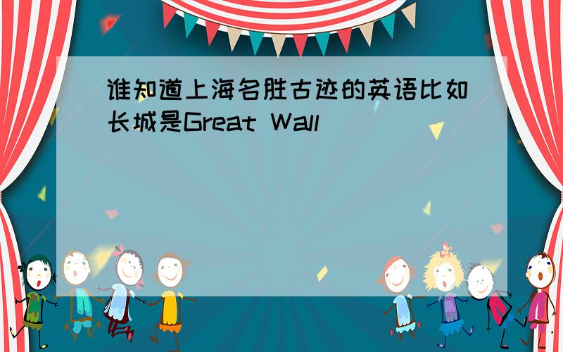 谁知道上海名胜古迹的英语比如长城是Great Wall