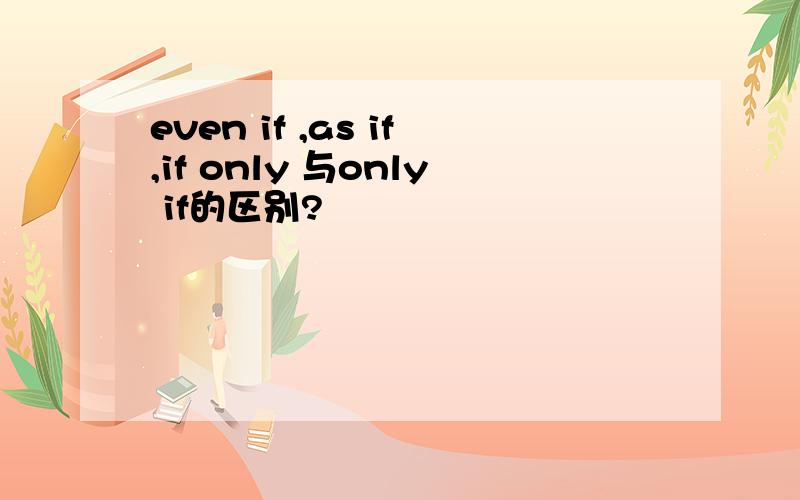even if ,as if,if only 与only if的区别?