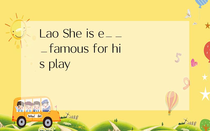 Lao She is e___famous for his play