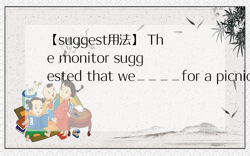 【suggest用法】 The monitor suggested that we____for a picnic on SundayA.went B.must go C.could go D.go