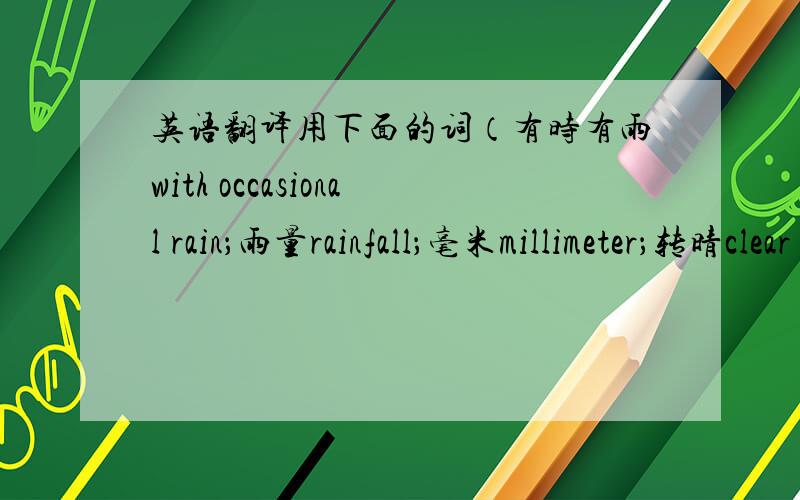 英语翻译用下面的词（有时有雨with occasional rain；雨量rainfall；毫米millimeter；转晴clear up）