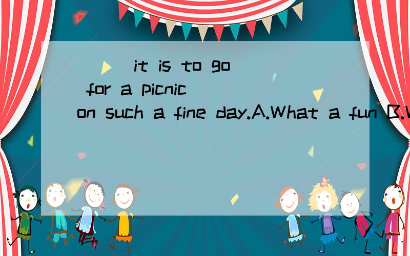 ___it is to go for a picnic on such a fine day.A.What a fun B.What fun C.How funny D.How a fun为什么选B,而不选C?Many people,___teachers and students,like reading very mush.A.such as B.for example C.as D.like又为什么选A不能选D呢?