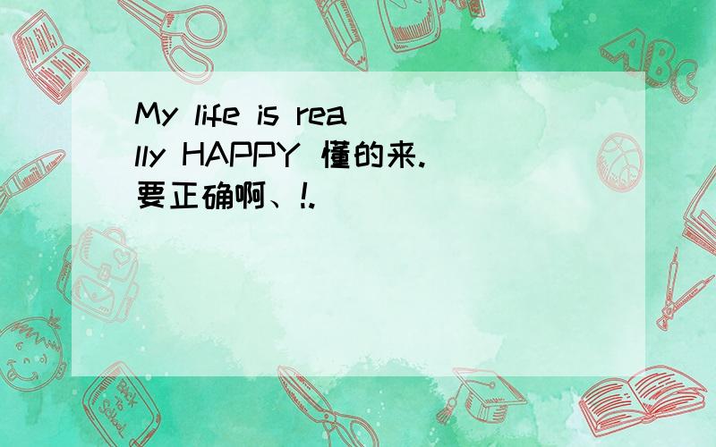 My life is really HAPPY 懂的来.要正确啊、!.