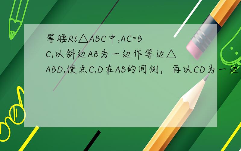 等腰Rt△ABC中,AC=BC,以斜边AB为一边作等边△ABD,使点C,D在AB的同侧；再以CD为一边作等边△CDE,使点C,E在AD的异侧,若AE=1,则CD的长为A 根号3-1 B （根号3-1）/2 C 根号6-根号2 D(根号6-根号2)/2