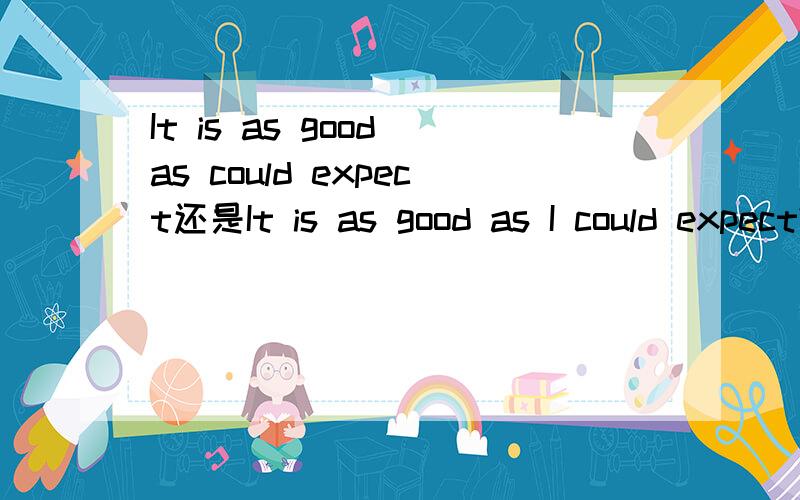 It is as good as could expect还是It is as good as I could expect?The plane is captable of two__________ (day) flight.填days还是days'