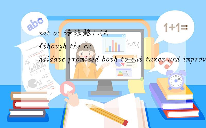 sat oc 语法题1.(Although the candidate promised both to cut taxes and improve services,he) failed to keep either of them after the election.(A) Although the candidate promised both to cut taxes and improve services,he (B) The candidate,having prom