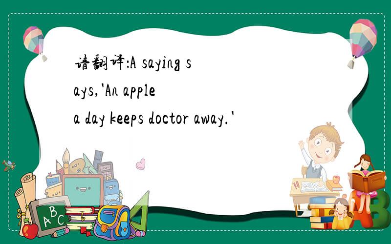 请翻译：A saying says,'An apple a day keeps doctor away.'