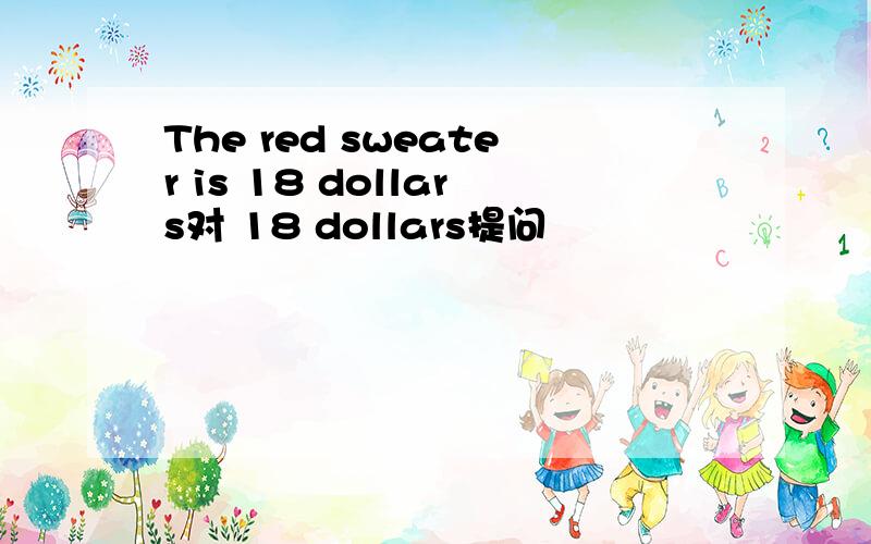 The red sweater is 18 dollars对 18 dollars提问