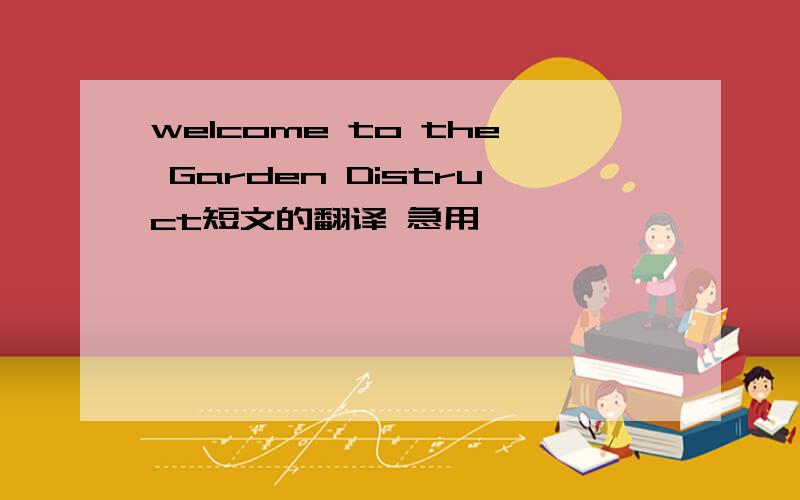 welcome to the Garden Distruct短文的翻译 急用