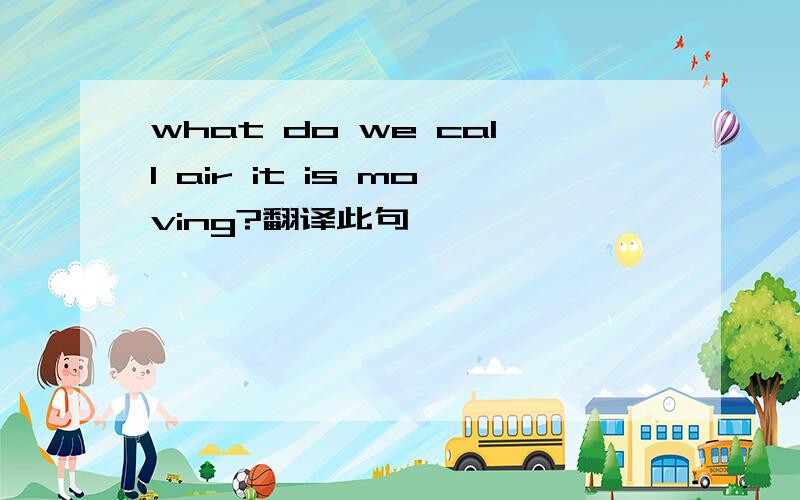 what do we call air it is moving?翻译此句