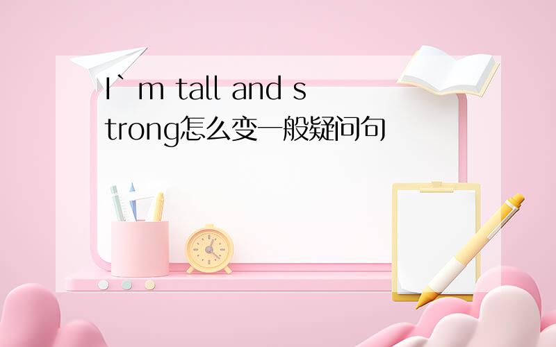 I`m tall and strong怎么变一般疑问句