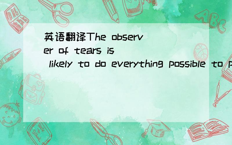 英语翻译The observer of tears is likely to do everything possible to put an end to the emotional tears.