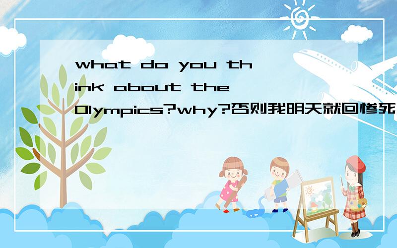 what do you think about the Olympics?why?否则我明天就回惨死考场啦!