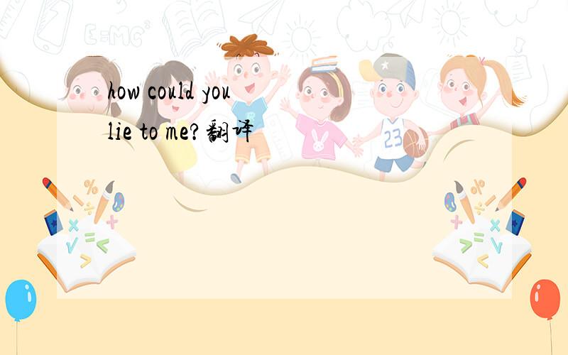 how could you lie to me?翻译