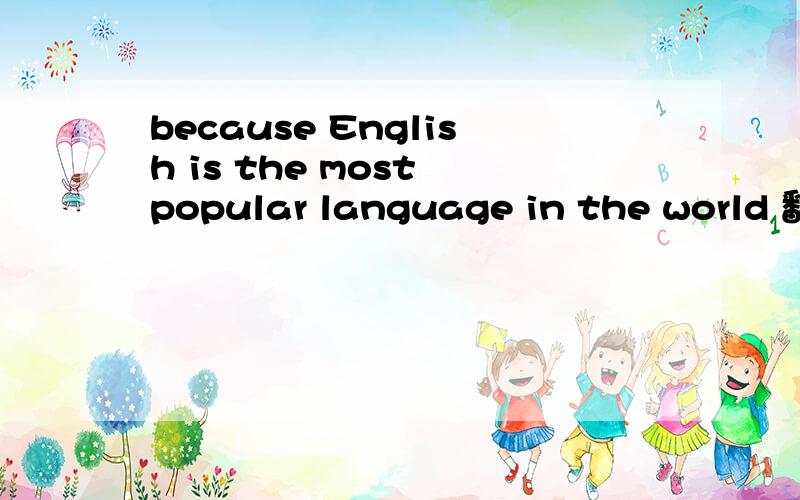 because English is the most popular language in the world 翻译中文拜托了