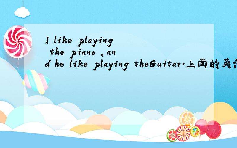 I like playing the piano ,and he like playing theGuitar.上面的英语错在哪里?