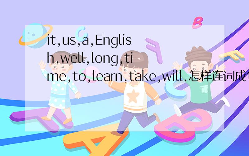it,us,a,English,well,long,time,to,learn,take,will.怎样连词成句
