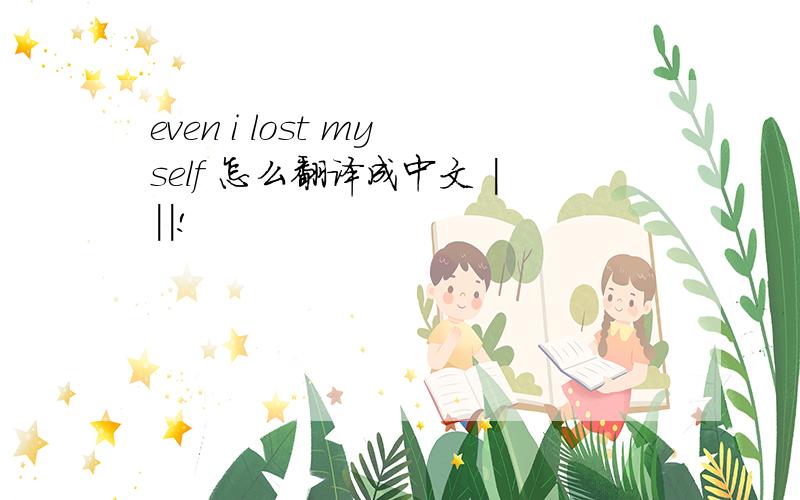 even i lost myself 怎么翻译成中文 |||!