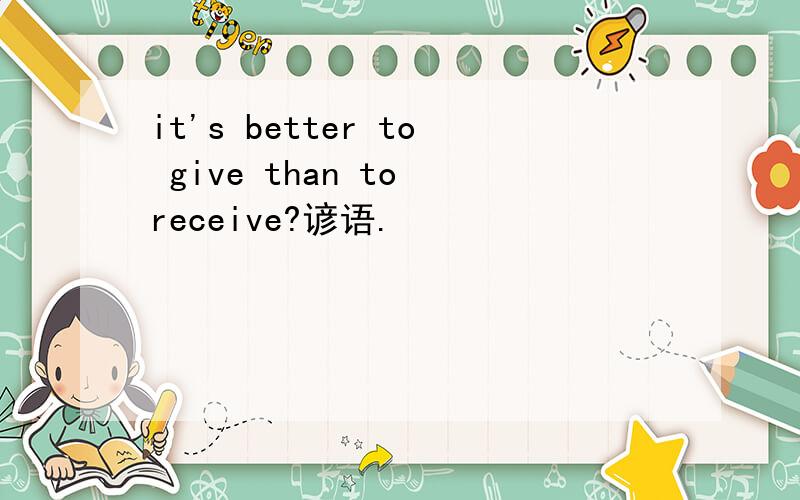 it's better to give than to receive?谚语.
