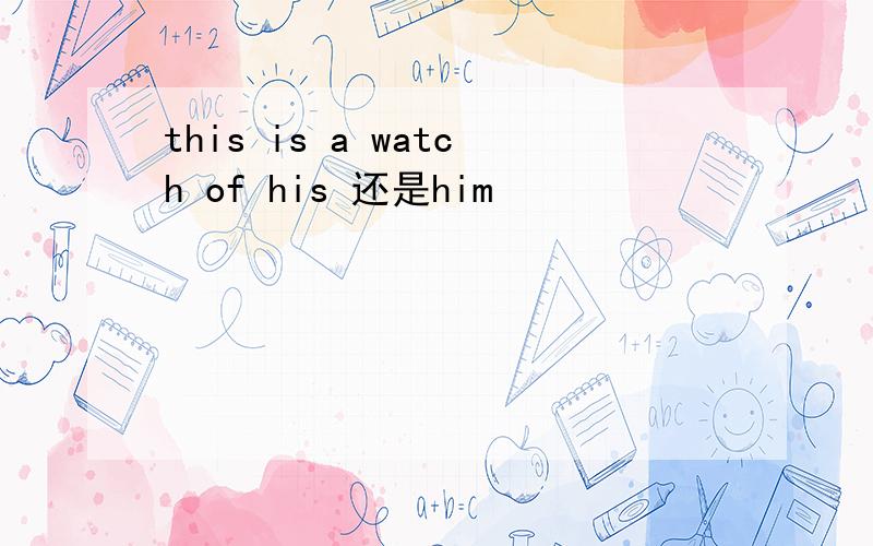 this is a watch of his 还是him