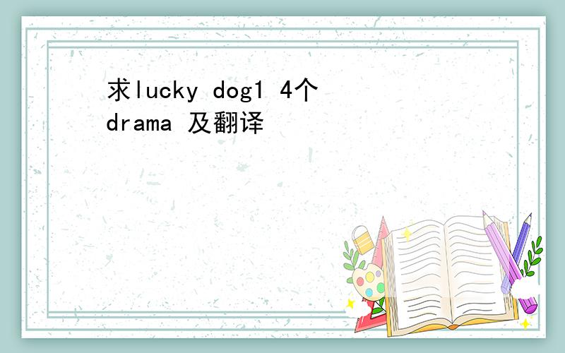 求lucky dog1 4个drama 及翻译