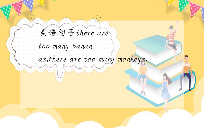 英语句子there are too many bananas,there are too many monkeys.