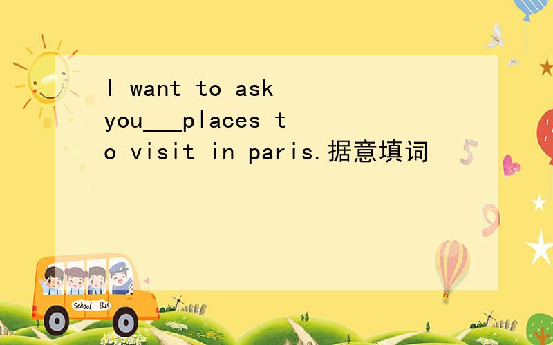 I want to ask you___places to visit in paris.据意填词
