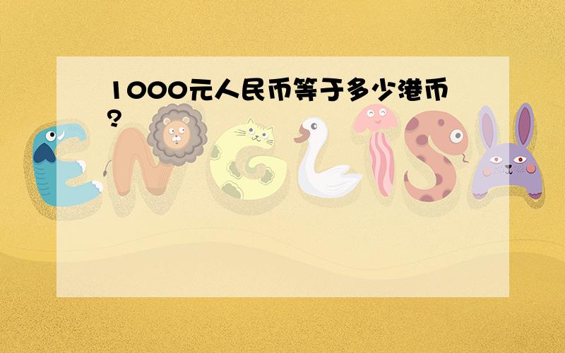 1000元人民币等于多少港币?