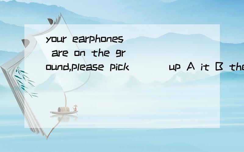 your earphones are on the ground,please pick ( ) up A it B them