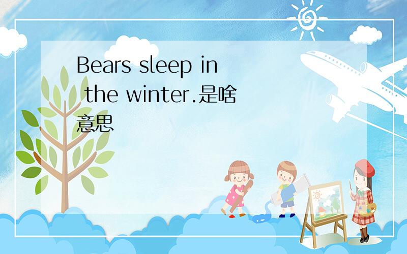 Bears sleep in the winter.是啥意思