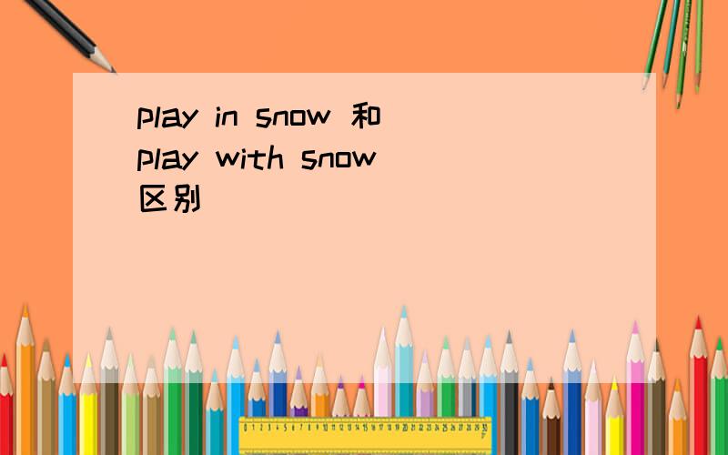 play in snow 和play with snow区别