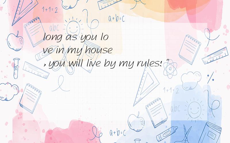 long as you love in my house,you will live by my rules!”