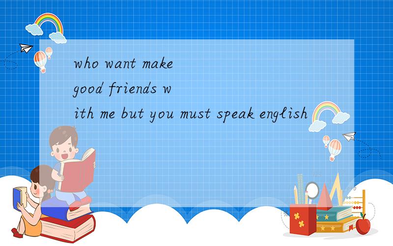 who want make good friends with me but you must speak english
