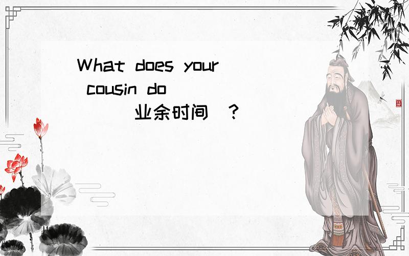 What does your cousin do _____(业余时间)?