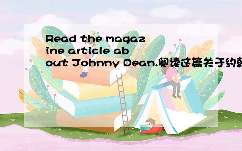 Read the magazine article about Johnny Dean.阅读这篇关于约翰尼.迪安的杂志文章.这么好像不太顺!你如何翻