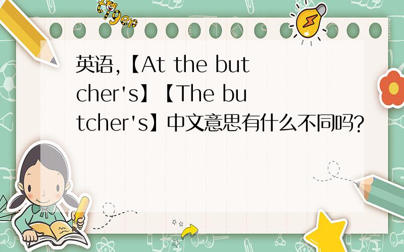 英语,【At the butcher's】【The butcher's】中文意思有什么不同吗?