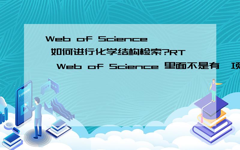 Web of Science 如何进行化学结构检索?RT,Web of Science 里面不是有一项进行化学结构检索的选项嘛?怎么使用的?能给个教程或者贴个图上来更好了,)
