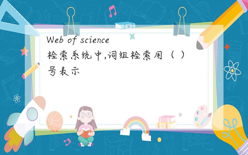 Web of science检索系统中,词组检索用（ ）号表示