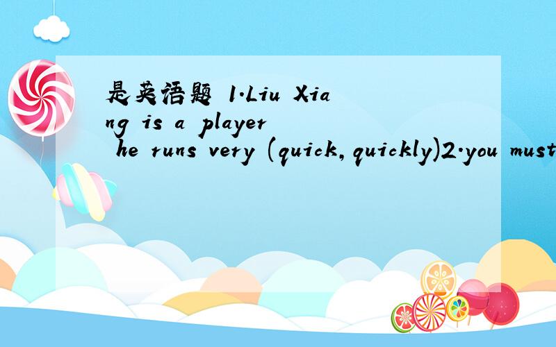是英语题 1.Liu Xiang is a player he runs very (quick,quickly)2.you must be (careful,carefully)homework 3.sue is a (po;iely,polite) girl we all like her 4.we all live (happy,happily） 5.mary dresses (beautiful,beautifully)every day 6.peter is a s