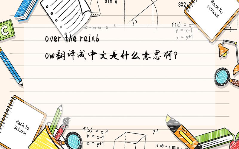 over the rainbow翻译成中文是什么意思啊?