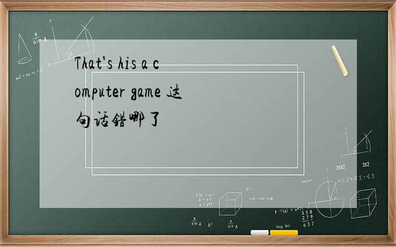 That's his a computer game 这句话错哪了