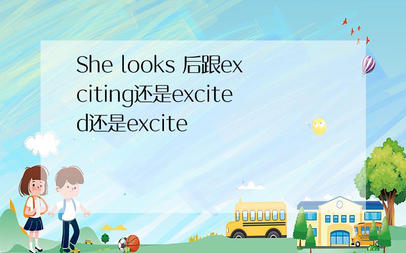 She looks 后跟exciting还是excited还是excite