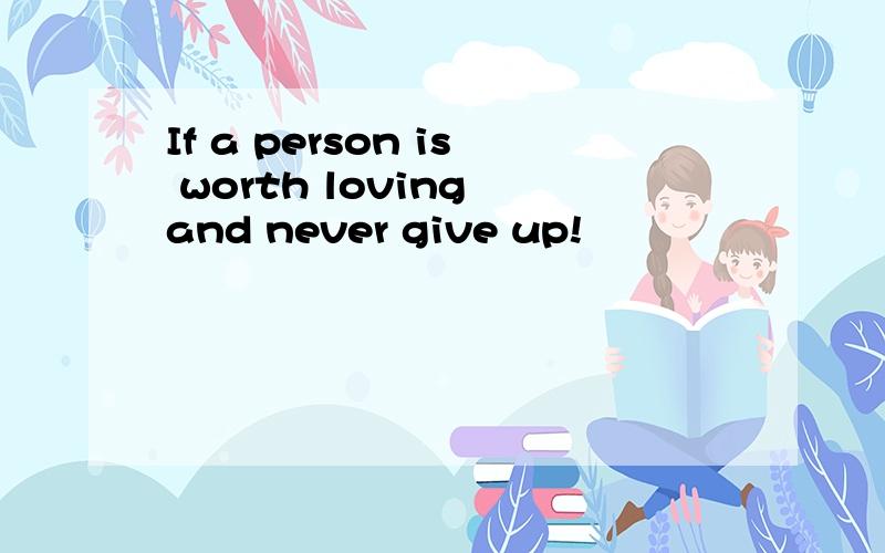 If a person is worth loving and never give up!