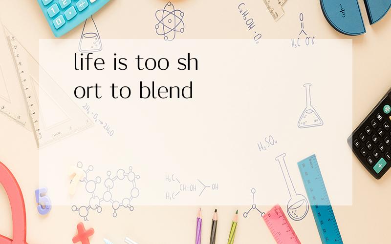 life is too short to blend